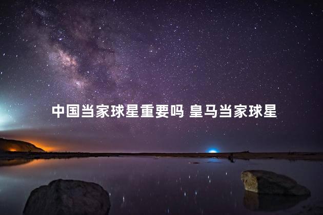 中国当家球星重要吗 皇马当家球星